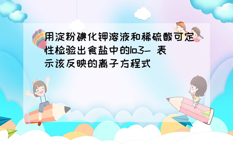 用淀粉碘化钾溶液和稀硫酸可定性检验出食盐中的Io3- 表示该反映的离子方程式