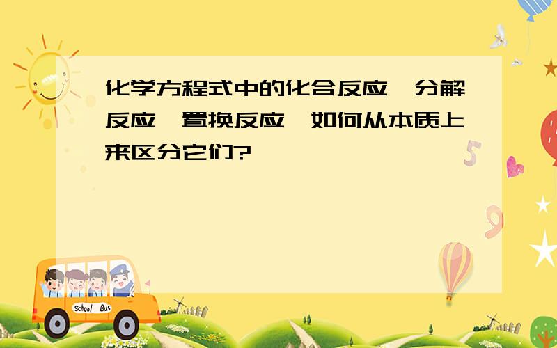 化学方程式中的化合反应、分解反应、置换反应,如何从本质上来区分它们?