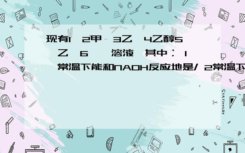 现有1苯2甲苯3乙烯4乙醇5溴乙烷6苯酚溶液,其中； 1,常温下能和NAOH反应地是/ 2常温下能和Br水反应地是 3