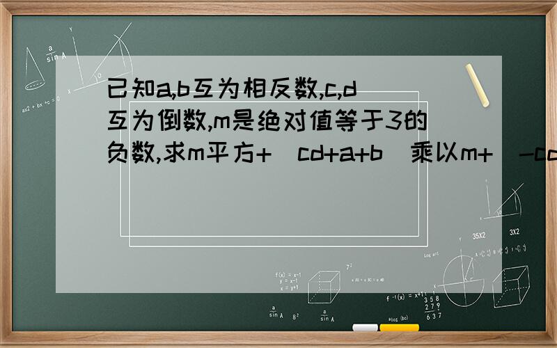 已知a,b互为相反数,c,d互为倒数,m是绝对值等于3的负数,求m平方+（cd+a+b)乘以m+(-cd)的2008次方的值急