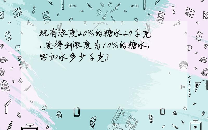 现有浓度20％的糖水20千克,要得到浓度为10％的糖水,需加水多少千克?