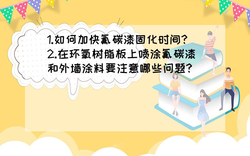 1.如何加快氟碳漆固化时间?2.在环氧树脂板上喷涂氟碳漆和外墙涂料要注意哪些问题?