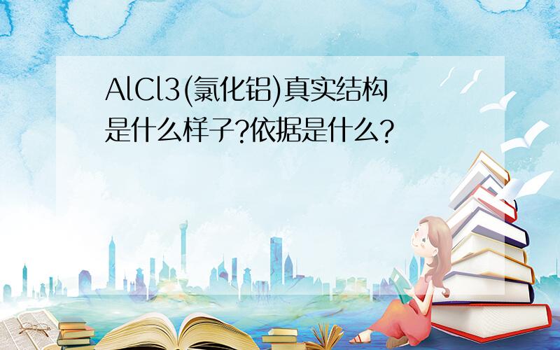 AlCl3(氯化铝)真实结构是什么样子?依据是什么?