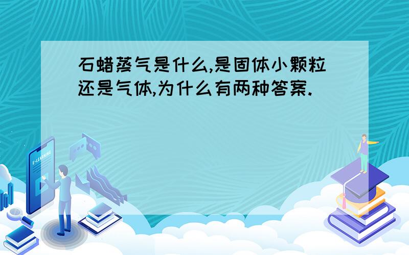 石蜡蒸气是什么,是固体小颗粒还是气体,为什么有两种答案.