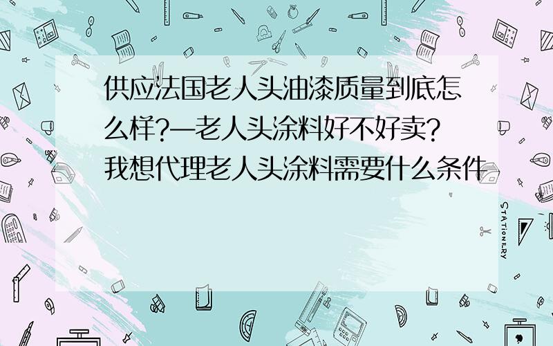 供应法国老人头油漆质量到底怎么样?—老人头涂料好不好卖?我想代理老人头涂料需要什么条件