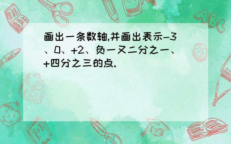 画出一条数轴,并画出表示-3、0、+2、负一又二分之一、+四分之三的点.