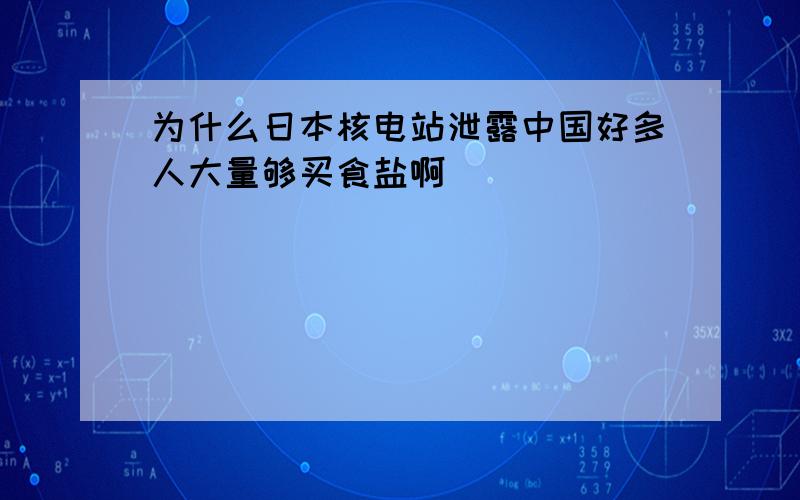 为什么日本核电站泄露中国好多人大量够买食盐啊