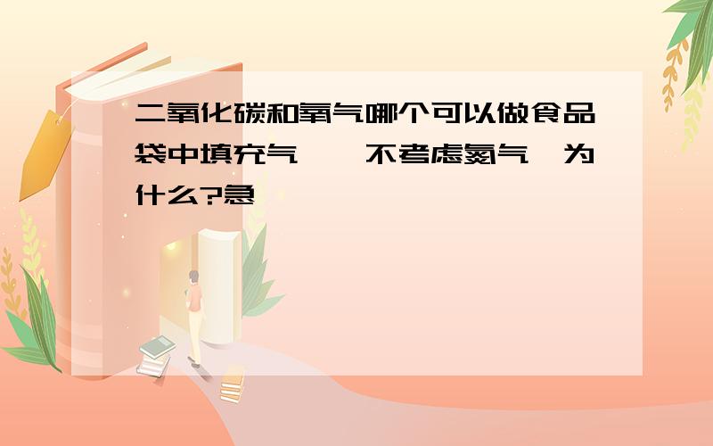 二氧化碳和氧气哪个可以做食品袋中填充气,{不考虑氮气}为什么?急