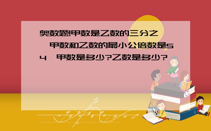 奥数题!甲数是乙数的三分之一,甲数和乙数的最小公倍数是54,甲数是多少?乙数是多少?