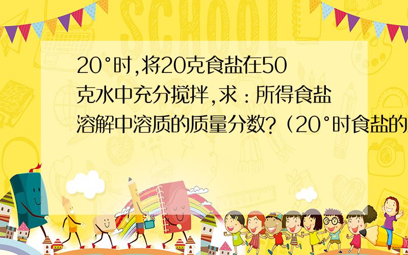 20°时,将20克食盐在50克水中充分搅拌,求：所得食盐溶解中溶质的质量分数?（20°时食盐的溶解度是36g/100g水）