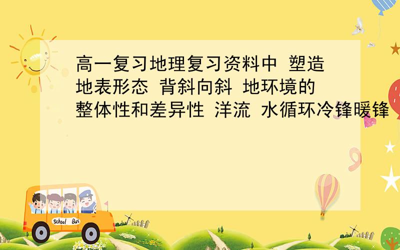 高一复习地理复习资料中 塑造地表形态 背斜向斜 地环境的整体性和差异性 洋流 水循环冷锋暖锋 气旋