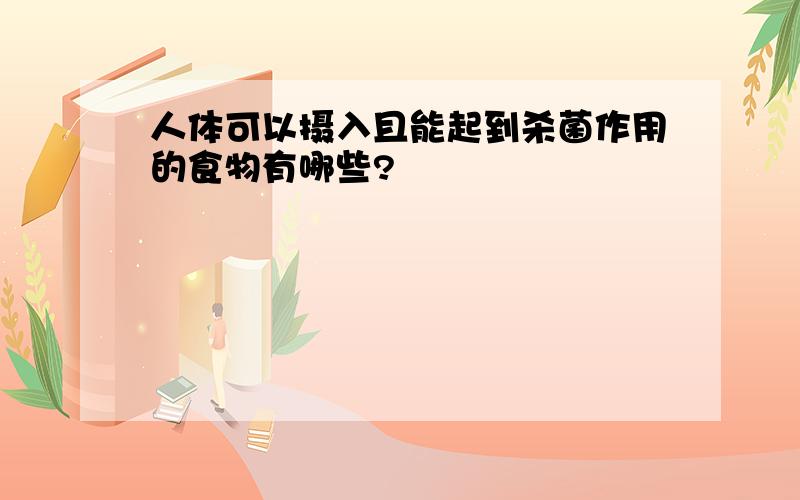 人体可以摄入且能起到杀菌作用的食物有哪些?