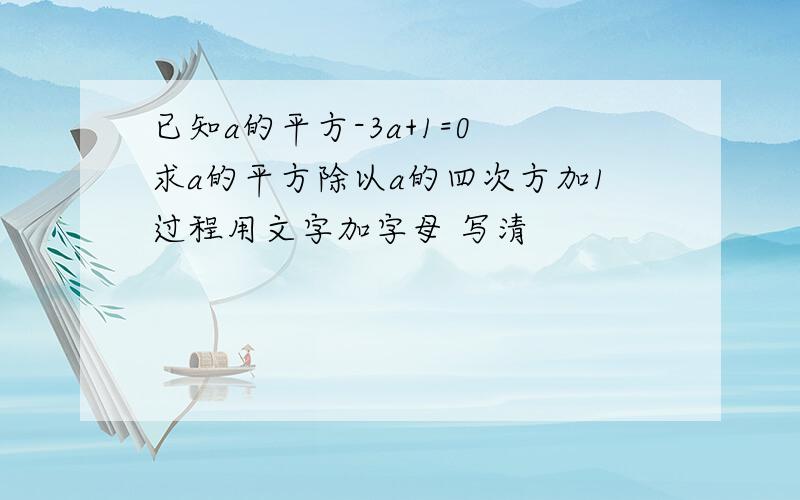 已知a的平方-3a+1=0 求a的平方除以a的四次方加1过程用文字加字母 写清