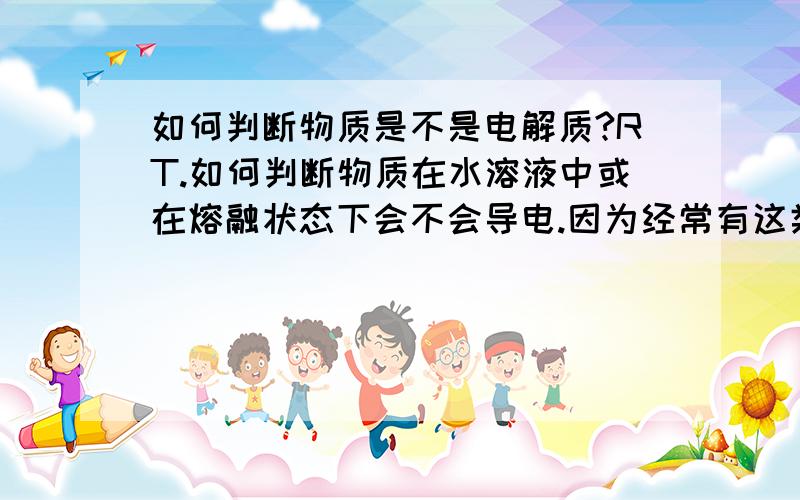 如何判断物质是不是电解质?RT.如何判断物质在水溶液中或在熔融状态下会不会导电.因为经常有这类的题目搞不明白,例:下列说法正确的是A.稀盐酸能导电,所以氯化氢是电解质B.BaSO4的水溶液