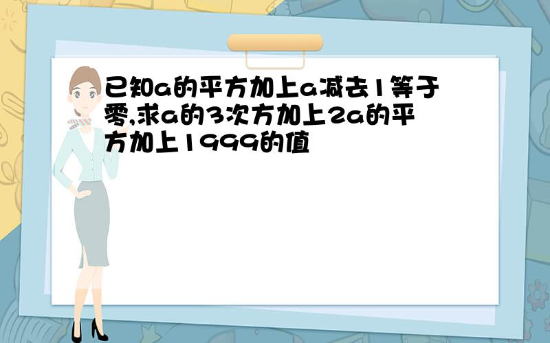 已知a的平方加上a减去1等于零,求a的3次方加上2a的平方加上1999的值