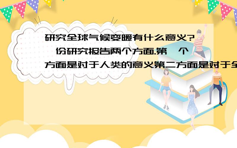 研究全球气候变暖有什么意义?一份研究报告两个方面.第一个方面是对于人类的意义第二方面是对于全球气候变暖的意义