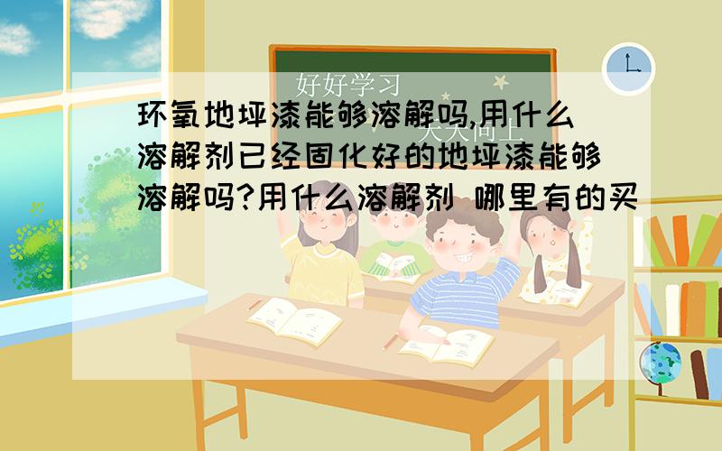 环氧地坪漆能够溶解吗,用什么溶解剂已经固化好的地坪漆能够溶解吗?用什么溶解剂 哪里有的买