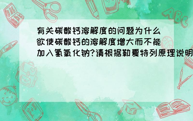 有关碳酸钙溶解度的问题为什么欲使碳酸钙的溶解度增大而不能加入氢氧化钠?请根据勒夏特列原理说明.