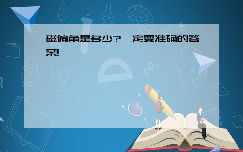 磁偏角是多少?一定要准确的答案!