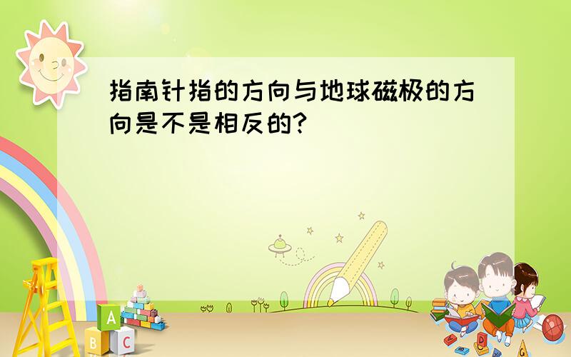 指南针指的方向与地球磁极的方向是不是相反的?