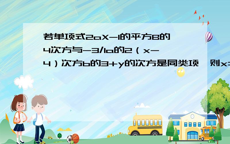 若单项式2aX-1的平方B的4次方与-3/1a的2（x-4）次方b的3+y的次方是同类项,则x=( ),y=( )