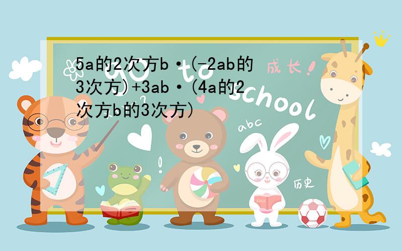 5a的2次方b·(-2ab的3次方)+3ab·(4a的2次方b的3次方)