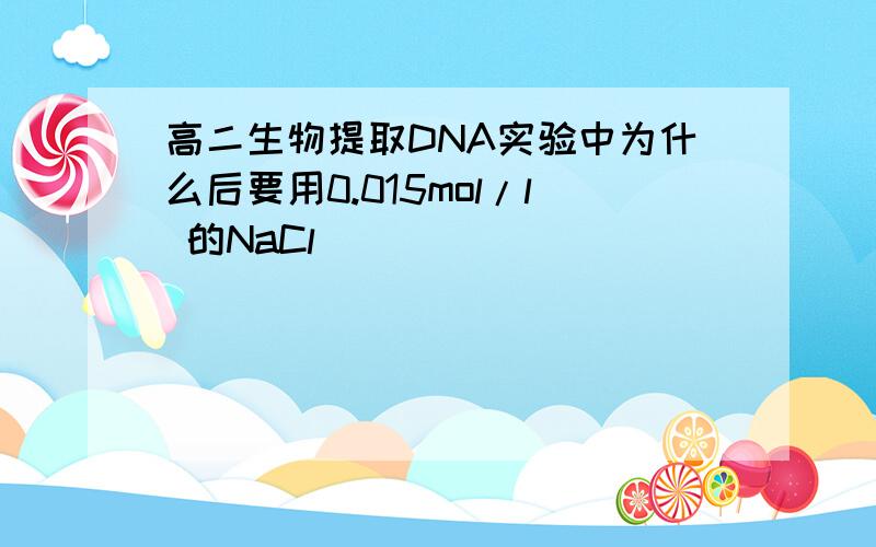 高二生物提取DNA实验中为什么后要用0.015mol/l 的NaCl