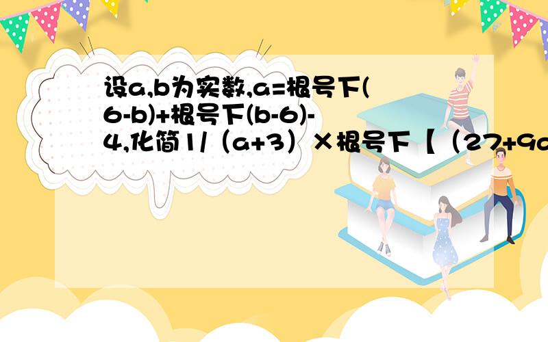 设a,b为实数,a=根号下(6-b)+根号下(b-6)-4,化简1/（a+3）×根号下【（27+9a-3a的三次方-a的三次方）/b】.