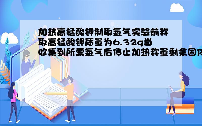 加热高锰酸钾制取氧气实验前称取高锰酸钾质量为6.32g当收集到所需氧气后停止加热称量剩余固体质量为5.68g计算：1生成氧气质量2高锰酸钾是否完全反应3剩余固体中锰元素的质量分数