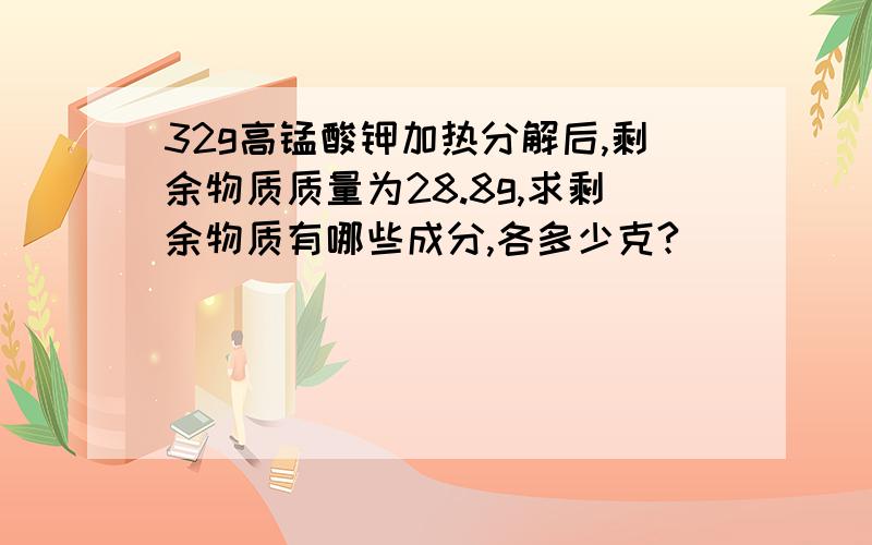 32g高锰酸钾加热分解后,剩余物质质量为28.8g,求剩余物质有哪些成分,各多少克?