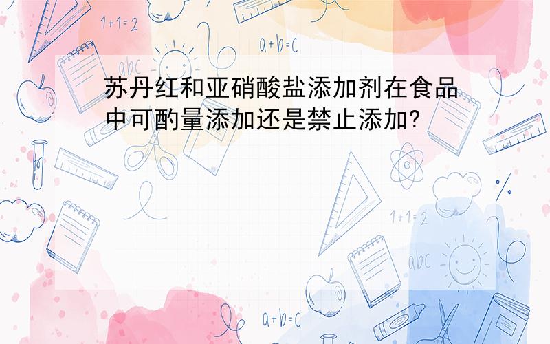 苏丹红和亚硝酸盐添加剂在食品中可酌量添加还是禁止添加?