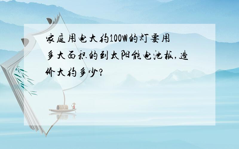 家庭用电大约100W的灯要用多大面积的到太阳能电池板,造价大约多少?