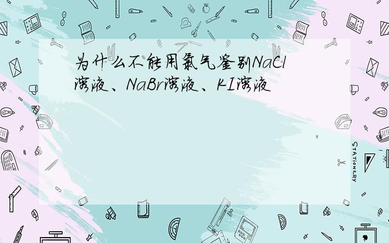 为什么不能用氯气鉴别NaCl溶液、NaBr溶液、KI溶液