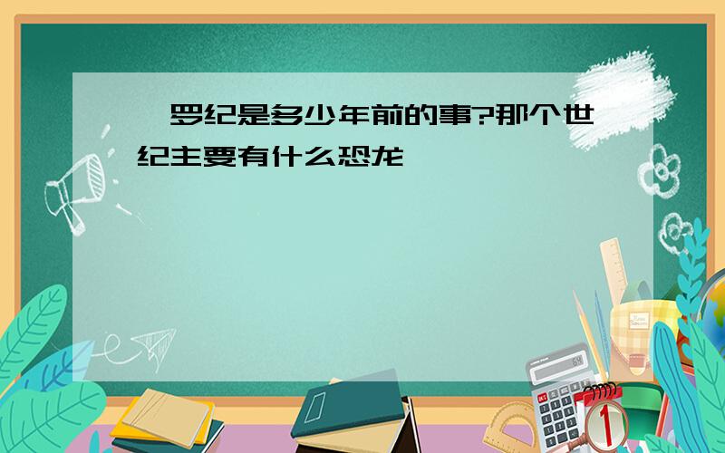 侏罗纪是多少年前的事?那个世纪主要有什么恐龙