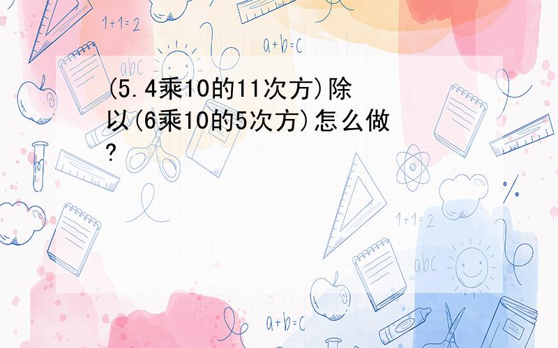 (5.4乘10的11次方)除以(6乘10的5次方)怎么做?