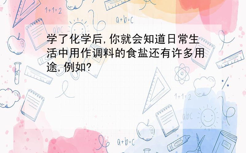 学了化学后,你就会知道日常生活中用作调料的食盐还有许多用途,例如?