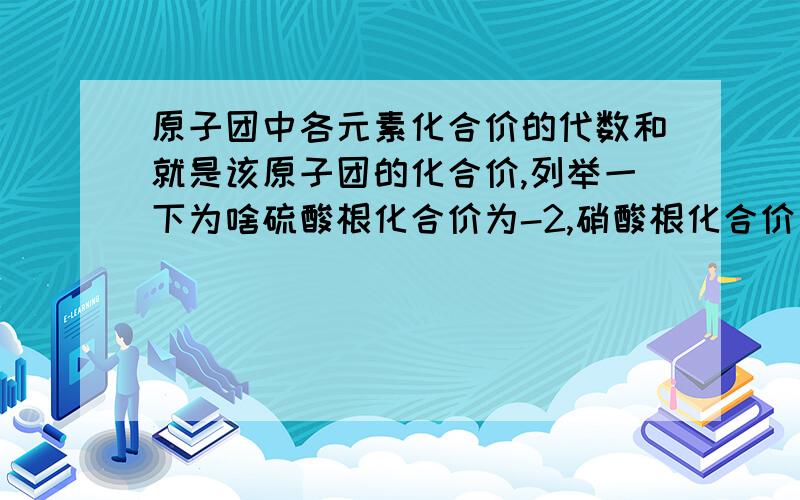 原子团中各元素化合价的代数和就是该原子团的化合价,列举一下为啥硫酸根化合价为-2,硝酸根化合价为-1,