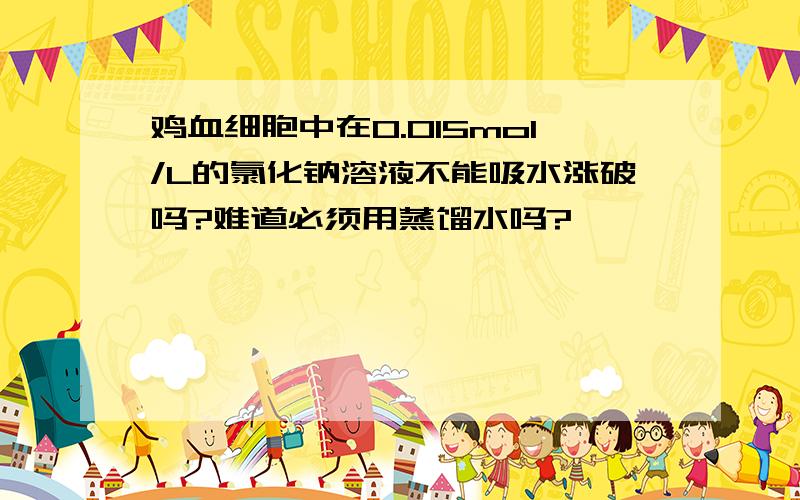 鸡血细胞中在0.015mol/L的氯化钠溶液不能吸水涨破吗?难道必须用蒸馏水吗?