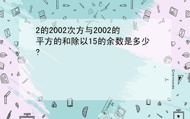 2的2002次方与2002的平方的和除以15的余数是多少?