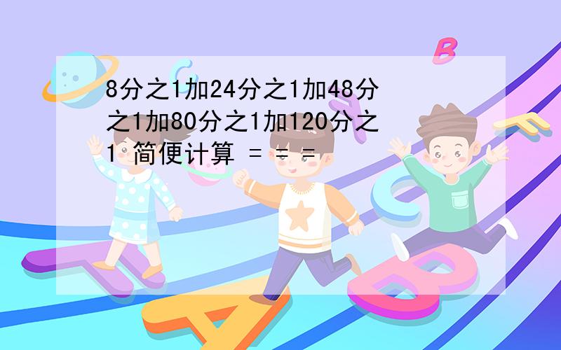 8分之1加24分之1加48分之1加80分之1加120分之1 简便计算 = = =