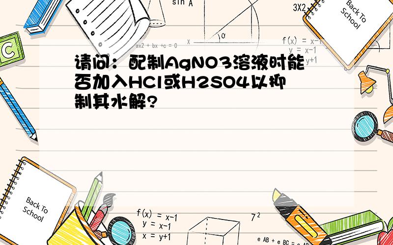 请问：配制AgNO3溶液时能否加入HCl或H2SO4以抑制其水解?