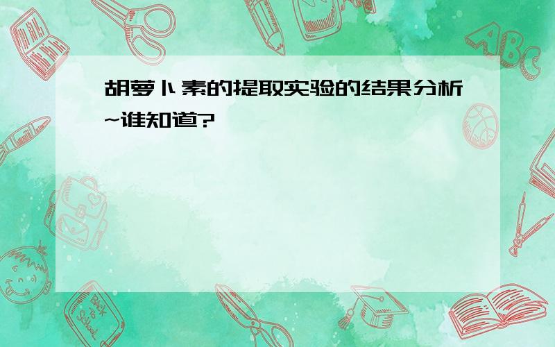 胡萝卜素的提取实验的结果分析~谁知道?