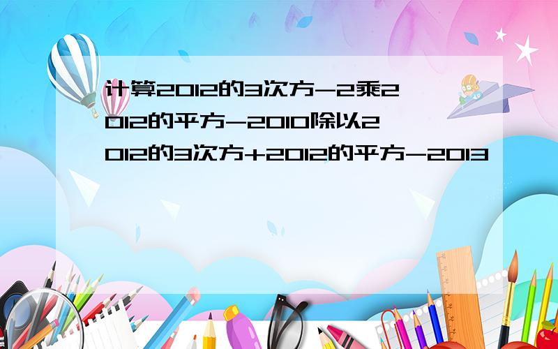 计算2012的3次方-2乘2012的平方-2010除以2012的3次方+2012的平方-2013