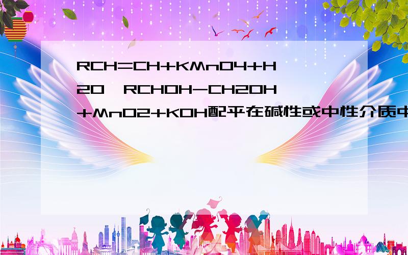 RCH=CH+KMnO4+H2O→RCHOH-CH2OH+MnO2+KOH配平在碱性或中性介质中