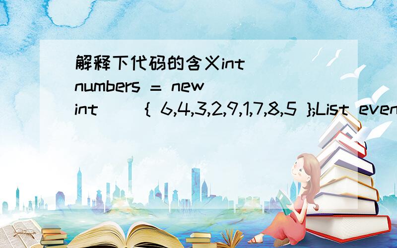 解释下代码的含义int[] numbers = new int[] { 6,4,3,2,9,1,7,8,5 };List even = new List();foreach (int number in numbers){if (number % 2 == 0){even.Add(number);}}even.Sort();even.Reverse();