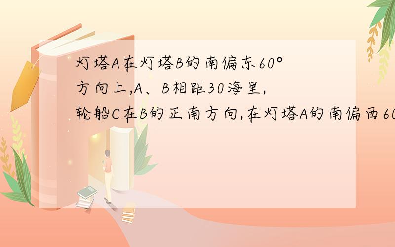 灯塔A在灯塔B的南偏东60°方向上,A、B相距30海里,轮船C在B的正南方向,在灯塔A的南偏西60°方向上,通过画图（用1个单位代表10海里）确定轮船C的位置,求∠BAC和∠ACB的度数,并求出轮船C与灯塔B