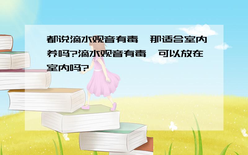 都说滴水观音有毒,那适合室内养吗?滴水观音有毒,可以放在室内吗?