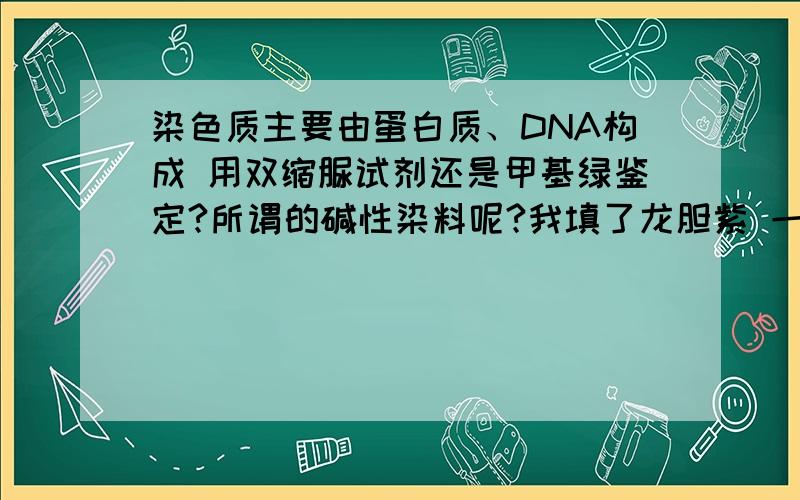 染色质主要由蛋白质、DNA构成 用双缩脲试剂还是甲基绿鉴定?所谓的碱性染料呢?我填了龙胆紫 一把叉...