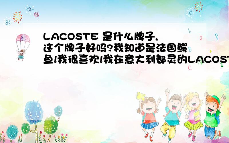 LACOSTE 是什么牌子,这个牌子好吗?我知道是法国鳄鱼!我很喜欢!我在意大利都灵的LACOSTE专卖店买的衬衣,95欧的SLIM修身款,男士,这个牌子跟 美国的拉夫丶劳伦比比哪个比较硬,跟英国的 巴宝莉比