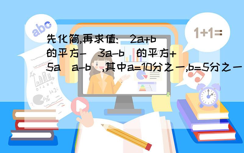 先化简,再求值:(2a+b)的平方-(3a-b)的平方+5a(a-b),其中a=10分之一,b=5分之一